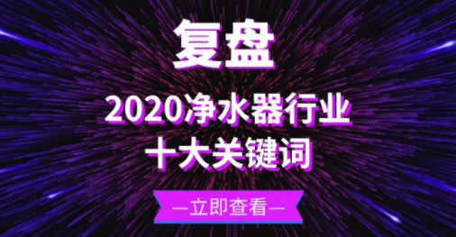 復盤 | 十大關鍵詞帶你回顧2020年的凈水器行業