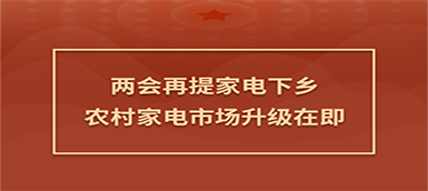 家電下鄉兩會再提：農村家電市場升級在即