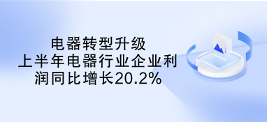 電器轉型升級 上半年電器行業企業利潤同比增長20.2%